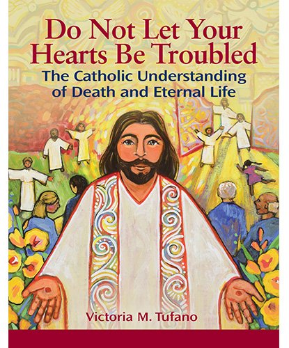 Do Not Let Your Hearts Be Troubled: The Catholic Understanding of Death and Eternal Life
