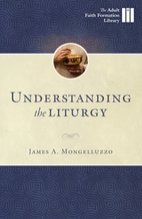 Understanding the Liturgy: A Guide to how Catholics Worship - Adult Faith Formation Library