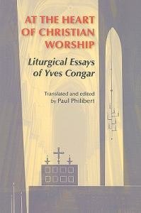 At the Heart of Christian Worship: Liturgical Essays of Yves Congar