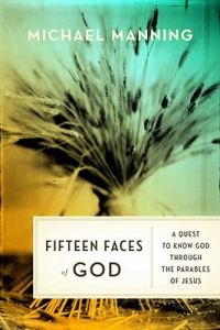 Fifteen Faces of God : A Quest to Know God Through the Parables of Jesus