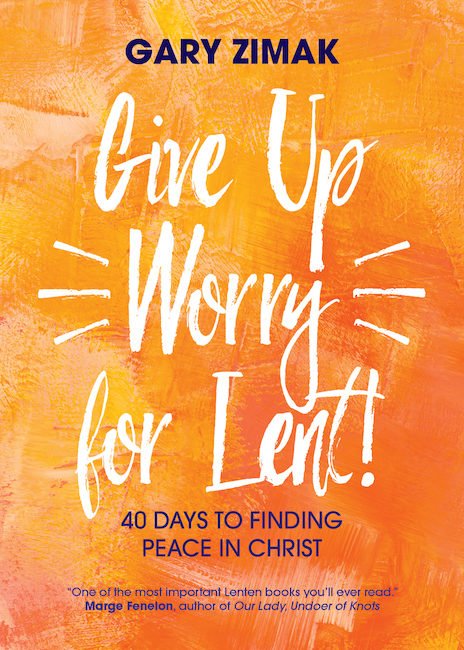 Give up Worry for Lent! 40 Days to Finding Peace in Christ