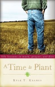 A Time to Plant: Life Lessons in work, Prayer, and Dirt