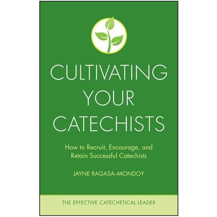 Cultivating Your Catechists: How to Recruit, Encourage and Retain Successful Catechists - Effective Catechetical Leader Series