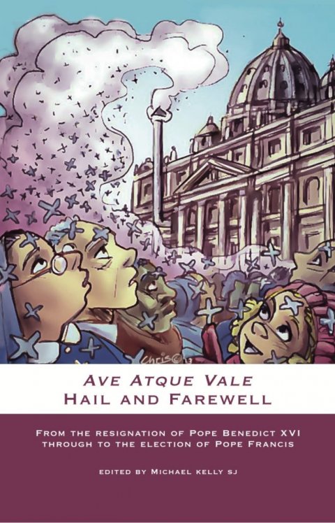 Ave Atque Vale Hail and Farewell: From the Resignation of Pope Benedict XVI through to the Election of Pope Francis (hardcover)