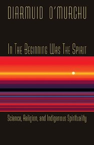 In the Beginning Was the Spirit: Science, Religion, and Indigenous Spirituality