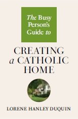 Busy Person’s Guide to Creating a Catholic Home