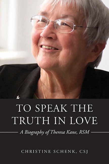 To Speak the Truth in Love: A Biography of Theresa Kane, RSM