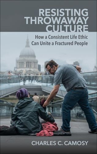 Resisting Throwaway Culture: How a Consistent Life Ethic Can Unite a Fractured People