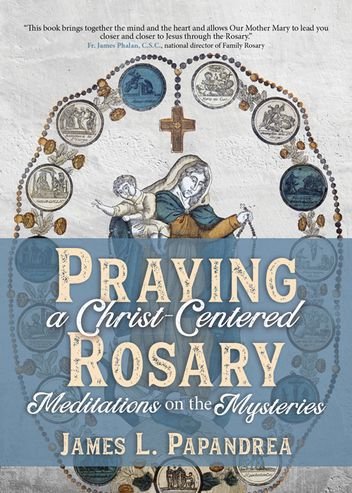 Praying a Christ-Centered Rosary: Meditations on the Mysteries