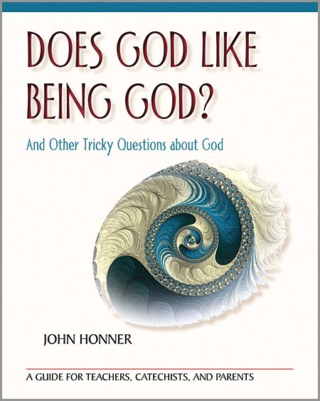 Does God Like Being God? and other Tricky Questions about God - A Guide for Teachers, Catechists, and Parents 