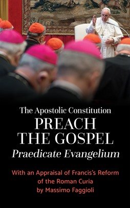 Apostolic Constitution "Preach the Gospel" Praedicate Evangelium: With an Appraisal of Francis's Reform of the Roman Curia by Massimo Faggioli