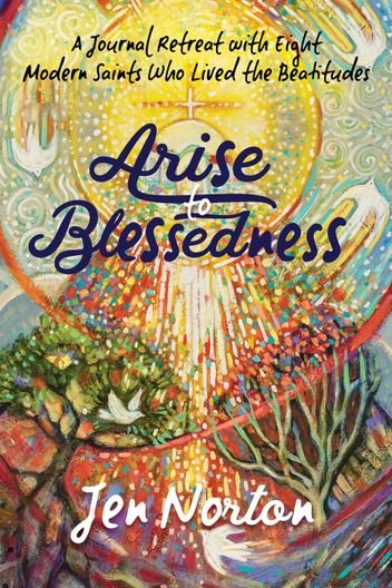 Arise to Blessedness: A Journal Retreat with Eight Modern Saints Who Lived the Beatitudes