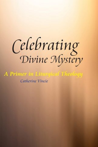 Celebrating the Divine Mystery: A Primer in Liturgical Theology