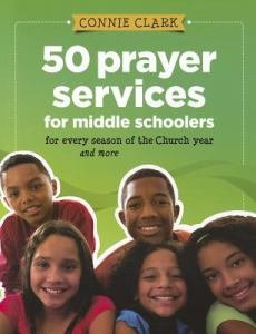 50 Prayer Services for Middle Schoolers... for Every Season of the Church and More 