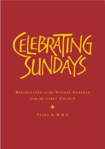 Celebrating Sundays: Reflections from the Early Church on the Sunday Gospels, Years A, B & C