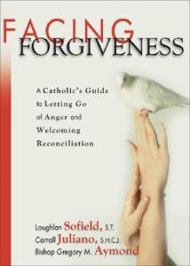 Facing Forgiveness : A Catholic's Guide to Letting Go of Anger and Welcoming Reconciliation
