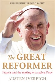 Great Reformer Francis and the Making of a Radical Pope