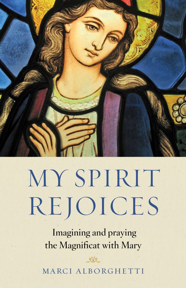 My Spirit Rejoices Imagining and Praying the Magnificat with Mary