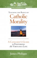 ECB 6: Teaching the Basics of Catholic Morality A Catechist's Guide to Foster the Virtuous Life The Essential Catechist Bookshelf