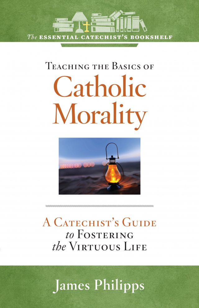ECB 6: Teaching the Basics of Catholic Morality A Catechist's Guide to Foster the Virtuous Life The Essential Catechist Bookshelf