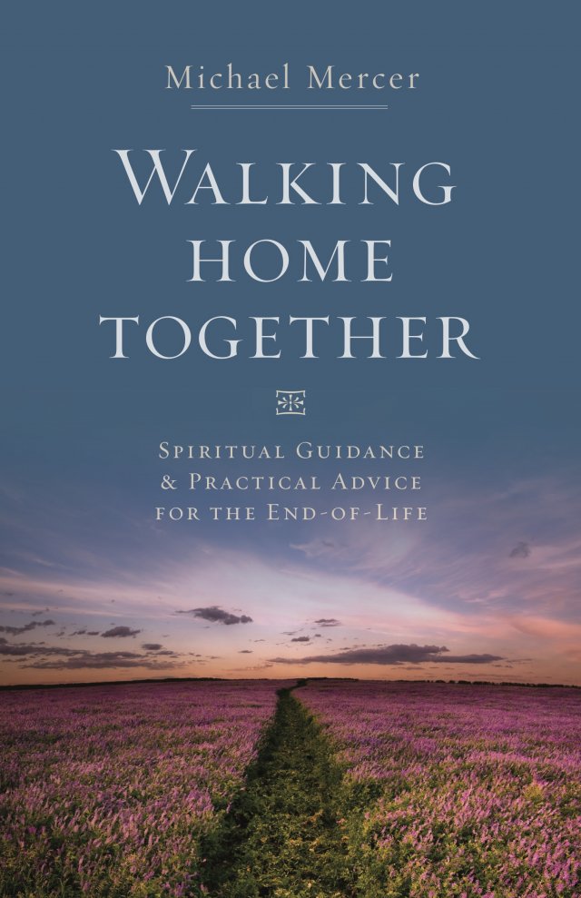Walking Home Together: Spiritual Guidance and Practical Advice for End-of-Life