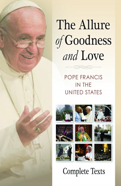 Allure of Goodness and Love Pope Francis in the United States Complete Texts 