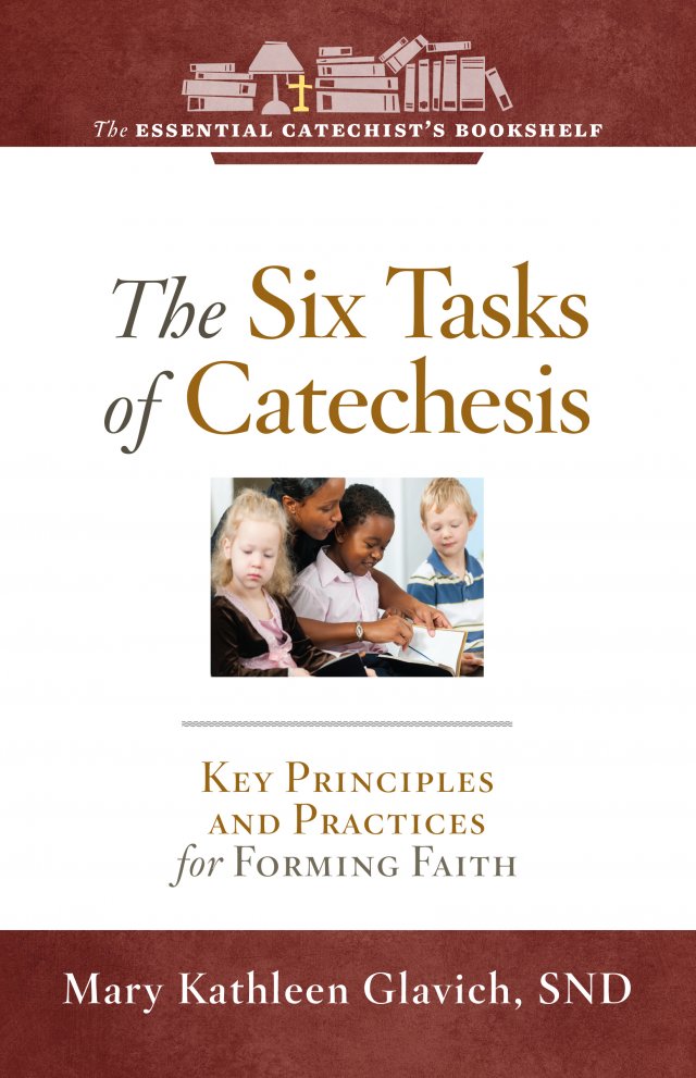 ECB 7: Six Tasks of Catechesis: Key Principles and Practices for Forming Faith The Essential Catechist Bookshelf
