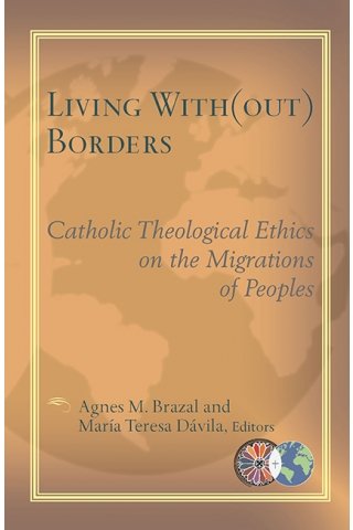 Living with(out) Borders: Catholic Theological Ethics on the Migrations of Peoples - Catholic Theological Ethics in the World Church Series Vol 4