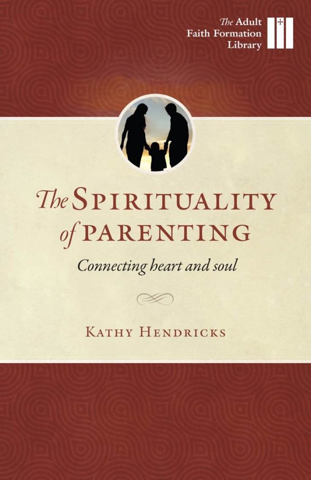 Spirituality of Parenting: Connecting Heart and Soul Adult Faith Formation Library