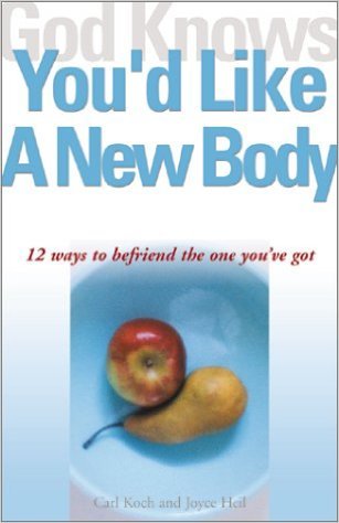 God Knows You’d Like a New Body : 12 Ways to Befriend the One You've Got