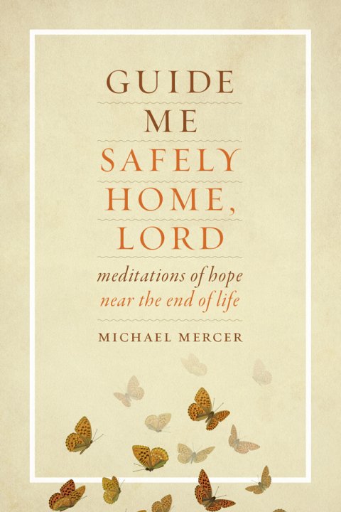 Guide Me Safely Home, Lord: Meditations of hope for End of Life