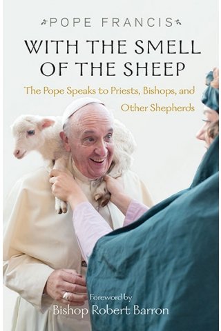 With the Smell of the Sheep: The Pope Speaks to Priests, Bishops, and Other Shepherds