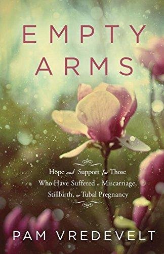 Empty Arms : Hope and Support for Those Who Have Suffered a Miscarriage, Stillbirth or Tubal Pregnancy