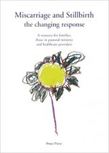 Miscarriage And Stillbirth: the Changing Response - A Resource for Families, Those in Pastoral Ministry and Healthcare Providers   