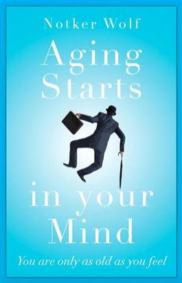 Aging Starts in Your Mind: You’re only as old as you feel