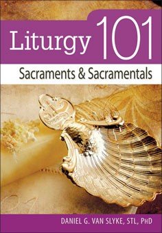 Liturgy 101: Sacraments and Sacramentals (101 Series)