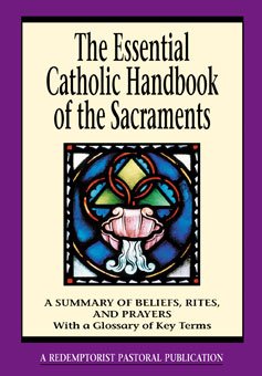 Essential Catholic Handbook of the Sacraments : A Summary of Beliefs, Rites, and Prayers with a Glossary of Terms (Essential Handbook series)