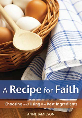 Recipe For Faith: Choosing and Using the Best Ingredients