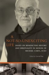 A Not-so Unexciting Life: Essays on Benedictine History and Spirituality in Honor of Michael Casey, OCSO