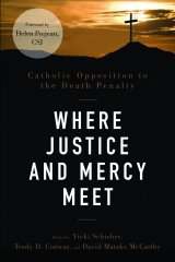 Where Justice and Mercy Meet: Catholic Opposition to the Death Penalty