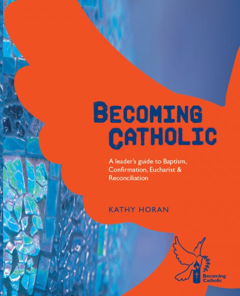 Becoming Catholic A Leader’s Guide to Baptism, Confirmation, Eucharist and Reconciliation