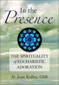 In the Presence : The Spirituality of Eucharistic Adoration