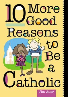10 More Good Reasons to Be Catholic : A Teenager's Guide